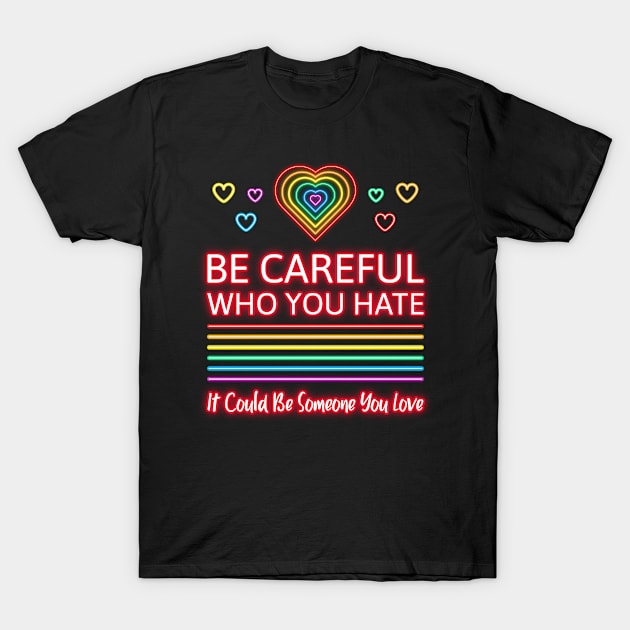 Be Careful Who You Hate It Could Be Someone You Love T-Shirt by starryskin